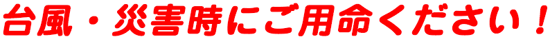 台風・災害時にご用命ください!
